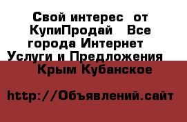 «Свой интерес» от КупиПродай - Все города Интернет » Услуги и Предложения   . Крым,Кубанское